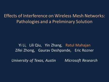 Effects of Interference on Wireless Mesh Networks: Pathologies and a Preliminary Solution Yi Li, Lili Qiu, Yin Zhang, Ratul Mahajan Zifei Zhong, Gaurav.