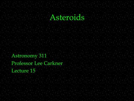 Asteroids Astronomy 311 Professor Lee Carkner Lecture 15.