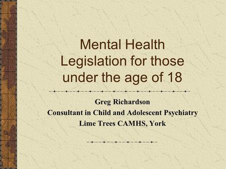 Mental Health Legislation for those under the age of 18 Greg Richardson Consultant in Child and Adolescent Psychiatry Lime Trees CAMHS, York.