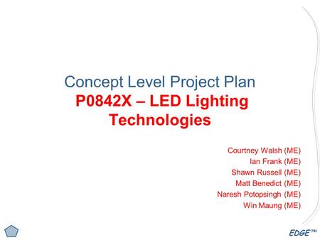 EDGE™ Concept Level Project Plan P0842X – LED Lighting Technologies Courtney Walsh (ME) Ian Frank (ME) Shawn Russell (ME) Matt Benedict (ME) Naresh Potopsingh.