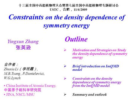 Yingxun Zhang 张英逊 Constraints on the density dependence of symmetry energy 十三届全国中高能核物理大会暨第七届全国中高能核物理专题研讨会 USTC ， 合肥， 11/6/2009 合作者： Zhuxia Li （李祝霞）, M.B.Tsang,