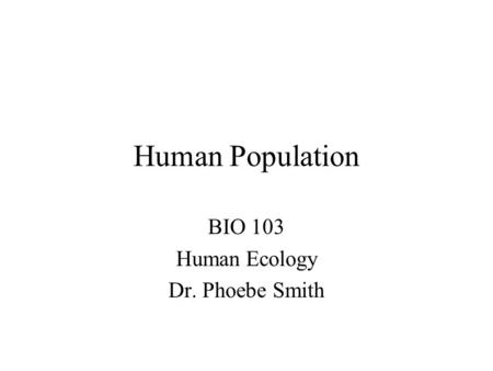 Human Population BIO 103 Human Ecology Dr. Phoebe Smith.