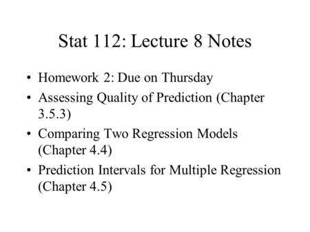 Stat 112: Lecture 8 Notes Homework 2: Due on Thursday Assessing Quality of Prediction (Chapter 3.5.3) Comparing Two Regression Models (Chapter 4.4) Prediction.