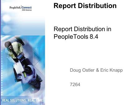 Report Distribution Report Distribution in PeopleTools 8.4 Doug Ostler & Eric Knapp 7264.