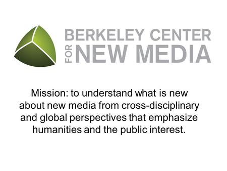 Mission: to understand what is new about new media from cross-disciplinary and global perspectives that emphasize humanities and the public interest.
