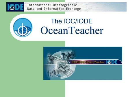 OceanTeacher The IOC/IODE OceanTeacher. What is OceanTeacher ? Standard curriculum training system for Oceanographic Data and Information Exchange. Used.