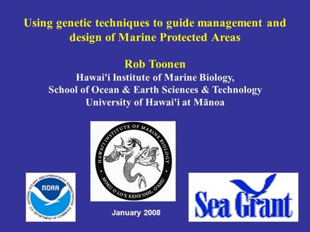 Using genetic techniques to guide management and design of Marine Protected Areas Rob Toonen Hawai'i Institute of Marine Biology, School of Ocean & Earth.