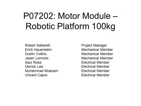 P07202: Motor Module – Robotic Platform 100kg Robert Saltarelli:Project Manager Erich Hauenstein:Mechanical Member Dustin Collins:Mechanical Member Jasen.