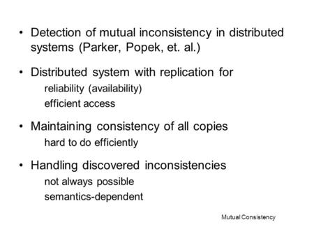 Mutual Consistency Detection of mutual inconsistency in distributed systems (Parker, Popek, et. al.) Distributed system with replication for reliability.