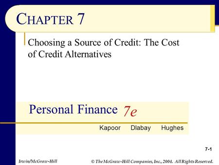 © The McGraw-Hill Companies, Inc., 2004. All Rights Reserved. Irwin/McGraw-Hill 7-1 C HAPTER 7 Personal Finance Choosing a Source of Credit: The Cost of.