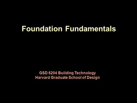 Foundation Fundamentals GSD 6204 Building Technology Harvard Graduate School of Design.