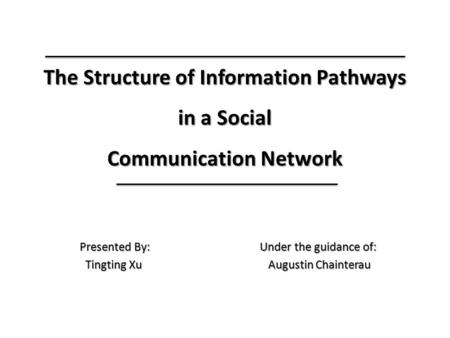 The Structure of Information Pathways in a Social Communication Network The Structure of Information Pathways in a Social Communication Network Presented.