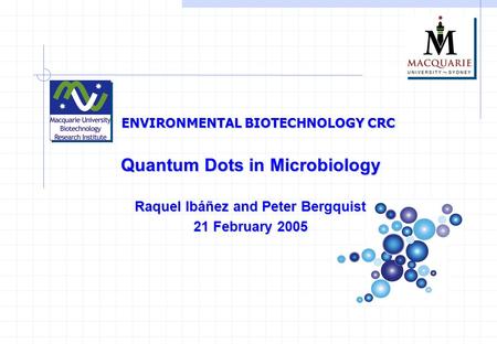 ENVIRONMENTAL BIOTECHNOLOGY CRC Quantum Dots in Microbiology Quantum Dots in Microbiology Raquel Ibáñez and Peter Bergquist 21 February 2005.