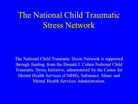 The National Child Traumatic Stress Network The National Child Traumatic Stress Network is supported through funding from the Donald J. Cohen National.
