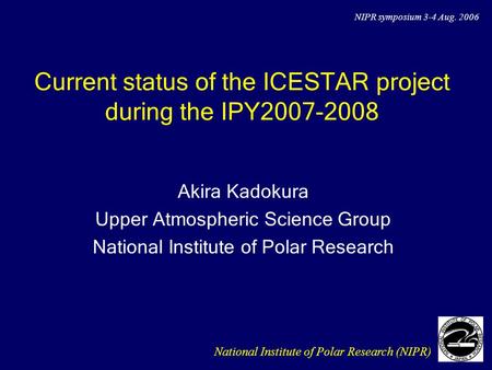 Current status of the ICESTAR project during the IPY2007-2008 Akira Kadokura Upper Atmospheric Science Group National Institute of Polar Research National.