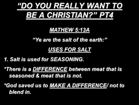 “DO YOU REALLY WANT TO BE A CHRISTIAN?” PT4 MATHEW 5:13A “Ye are the salt of the earth:” USES FOR SALT 1. Salt is used for SEASONING. *There is a DIFFERENCE.