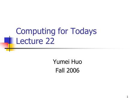 1 Computing for Todays Lecture 22 Yumei Huo Fall 2006.