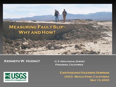 Kenneth W. Hudnut U. S. Geological Survey Pasadena, California Earthquake Hazards Seminar USGS - Menlo Park, California May 13, 2003 Measuring Fault Slip.