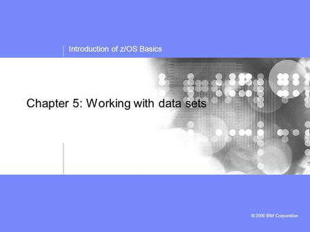 Introduction of z/OS Basics © 2006 IBM Corporation Chapter 5: Working with data sets.