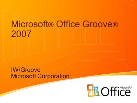 Microsoft ® Office Groove ® 2007 IW/Groove Microsoft Corporation.