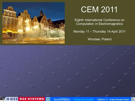 CEM 2011, 11 – 14 April, Wroclaw, Poland Professor Jan K. Sykulski CEM 2011 Eighth International Conference on Computation in Electromagnetics Monday 11.