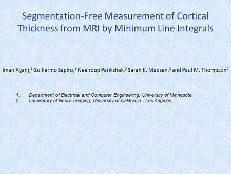 Segmentation-Free Measurement of Cortical Thickness from MRI by Minimum Line Integrals Iman Aganj, 1 Guillermo Sapiro, 1 Neelroop Parikshak, 2 Sarah K.