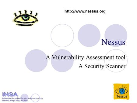 Information Networking Security and Assurance Lab National Chung Cheng University Nessus A Vulnerability Assessment tool A Security Scanner Information.