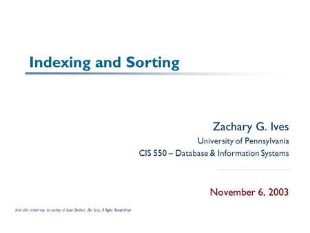 Indexing and Sorting Zachary G. Ives University of Pennsylvania CIS 550 – Database & Information Systems November 6, 2003 Some slide content may be courtesy.