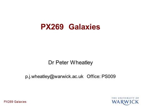 PX269 Galaxies Dr Peter Wheatley Office: PS009.