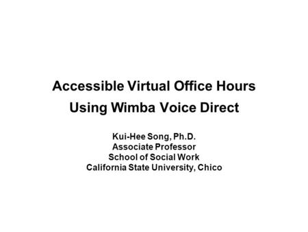 Accessible Virtual Office Hours Using Wimba Voice Direct Kui-Hee Song, Ph.D. Associate Professor School of Social Work California State University, Chico.