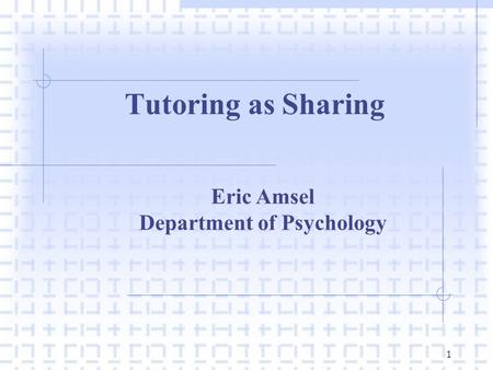 1 Tutoring as Sharing Eric Amsel Department of Psychology.