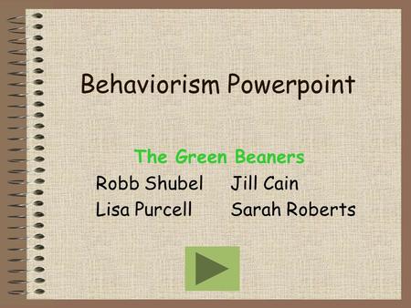 Behaviorism Powerpoint The Green Beaners Robb Shubel Jill Cain Lisa Purcell Sarah Roberts.