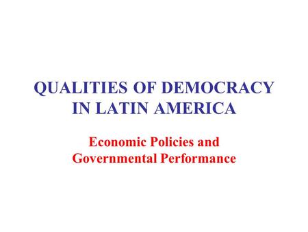 QUALITIES OF DEMOCRACY IN LATIN AMERICA Economic Policies and Governmental Performance.