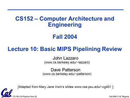 CS 152 L10 Pipeline Intro (1)Fall 2004 © UC Regents CS152 – Computer Architecture and Engineering Fall 2004 Lecture 10: Basic MIPS Pipelining Review John.