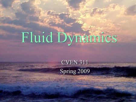 Fluid Dynamics CVEN 311 Spring 2009 CVEN 311 Spring 2009.