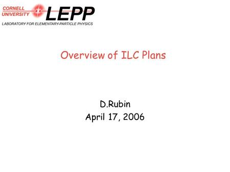 Overview of ILC Plans D.Rubin April 17, 2006. D. Rubin2 ILC R&D Activities and Plans 1.Positron Source 2.Damping Ring 3.Low Emittance Transport - damping.