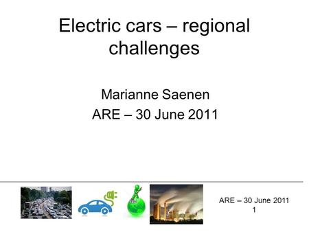 Electric cars – regional challenges Marianne Saenen ARE – 30 June 2011 1.