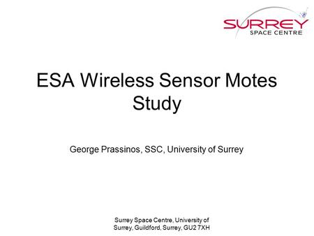 Surrey Space Centre, University of Surrey, Guildford, Surrey, GU2 7XH ESA Wireless Sensor Motes Study George Prassinos, SSC, University of Surrey.