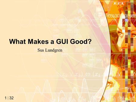 32 1 What Makes a GUI Good? Sus Lundgren. 32 2 Just To Clarify GUI = Graphic User Interface So what makes a GUI good? –That you can intuitively understand.