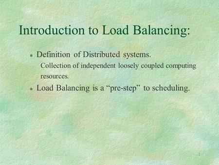 1 Introduction to Load Balancing: l Definition of Distributed systems. Collection of independent loosely coupled computing resources. l Load Balancing.