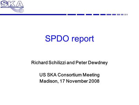 SPDO report Richard Schilizzi and Peter Dewdney US SKA Consortium Meeting Madison, 17 November 2008.