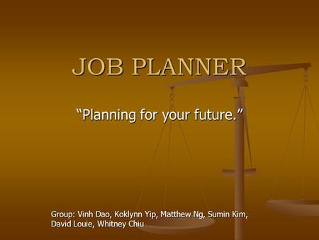 JOB PLANNER “Planning for your future.” Group: Vinh Dao, Koklynn Yip, Matthew Ng, Sumin Kim, David Louie, Whitney Chiu.