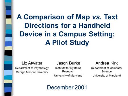 A Comparison of Map vs. Text Directions for a Handheld Device in a Campus Setting: A Pilot Study Liz Atwater Department of Psychology George Mason University.