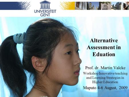 1 Alternative Assessment in Eduation Prof. dr. Martin Valcke Workshop Innovative teaching and Learning Strategies in Higher Education Maputo 4-6 August,