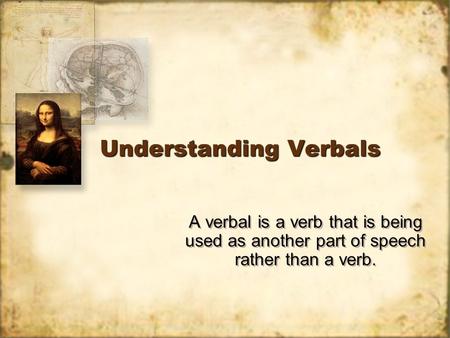 Understanding Verbals A verbal is a verb that is being used as another part of speech rather than a verb.