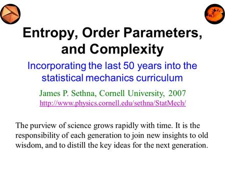 Entropy, Order Parameters, and Complexity Incorporating the last 50 years into the statistical mechanics curriculum James P. Sethna, Cornell University,