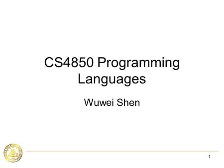 1 CS4850 Programming Languages Wuwei Shen. 2 Aministrivia Course home page:  Reference books: –Programming Languages,