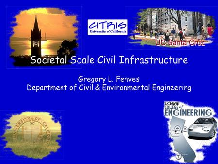 Societal Scale Civil Infrastructure Gregory L. Fenves Department of Civil & Environmental Engineering UC Santa Cruz.