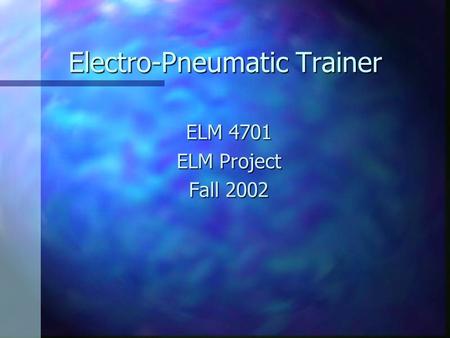 Electro-Pneumatic Trainer ELM 4701 ELM Project Fall 2002.