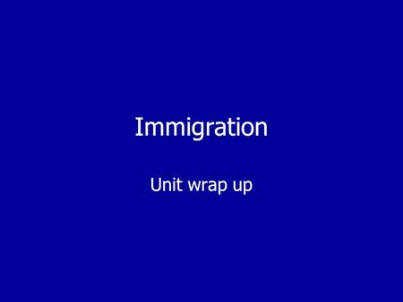 Immigration Unit wrap up Unit wrap up. What we know about immigration  We have discussed how immigration legislation affects the movement of peoples.